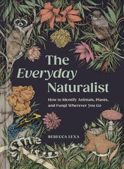The Everyday Naturalist: How to Identify Animals, Plants, and Fungi Wherever You